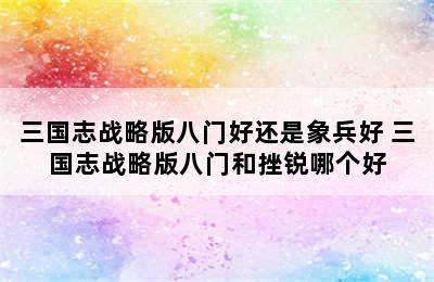 三国志战略版八门好还是象兵好 三国志战略版八门和挫锐哪个好